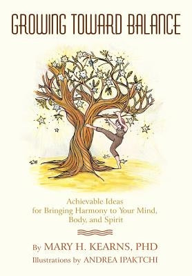 Growing Toward Balance: Achievable Ideas for Bringing Harmony to Your Mind, Body, and Spirit by Kearns, Mary