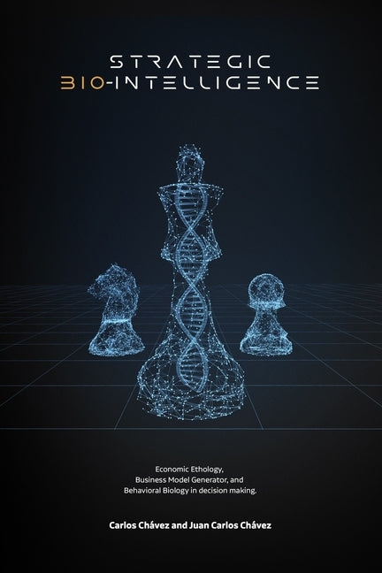 Strategic Bio-Intelligence: Economic Ethology, Business Model Generator, and Behavioral Biology in decision making. by ChÃ¡vez, Carlos