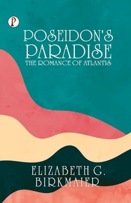 Poseidon's Paradise: The Romance of Atlantis by Birkmaier, Elizabeth G.