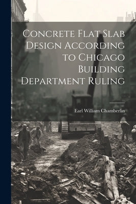 Concrete Flat Slab Design According to Chicago Building Department Ruling by Chamberlin, Earl William