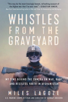 Whistles from the Graveyard: My Time Behind the Camera on War, Rage, and Restless Youth in Afghanistan by Lagoze, Miles