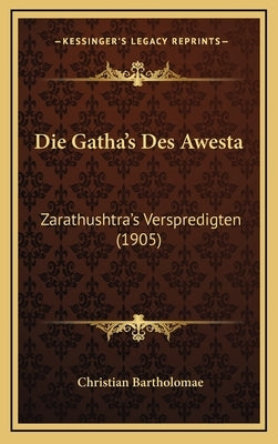 Die Gatha's Des Awesta: Zarathushtra's Verspredigten (1905) by Bartholomae, Christian