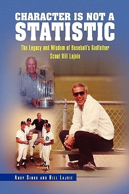 Character Is Not a Statistic: The Legacy and Wisdom of Baseball's Godfather Scout Bill Lajoie by Anup Sinha and Bill Lajoie, Sinha And Bi