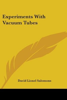 Experiments With Vacuum Tubes by Salomons, David Lionel