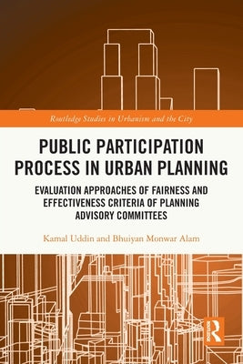 Public Participation Process in Urban Planning: Evaluation Approaches of Fairness and Effectiveness Criteria of Planning Advisory Committees by Uddin, Kamal