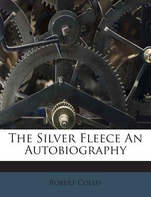 The Silver Fleece an Autobiography by Collis, Robert