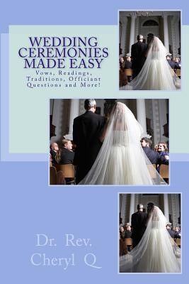 Wedding Ceremonies Made Easy: Vows, Readings, Traditions, Officiant Questions and More! by Q, Rev Cheryl