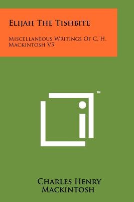 Elijah The Tishbite: Miscellaneous Writings Of C. H. Mackintosh V5 by Mackintosh, Charles Henry