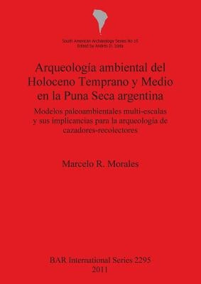 Arqueología ambiental del Holoceno Temprano y Medio en la Puna Seca argentina: Modelos paleoambientales multi-escalas y sus implicancias para la arque by Morales, Marcelo R.