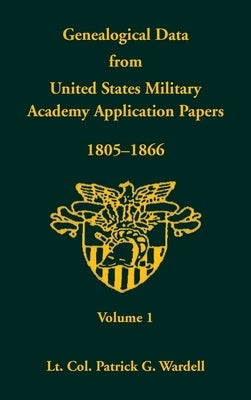 Genealogical Data from United States Military Academy Application Papers, 1805-1866, Volume 1 by Wardell, Patrick G.