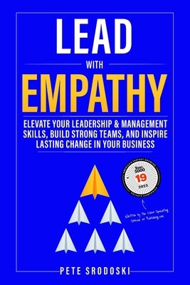 Lead With Empathy: Elevate Your Leadership & Management Skills, Build Strong Teams, and Inspire Lasting Change in Your Business by Srodoski, Pete