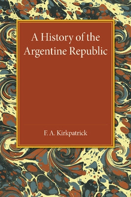 A History of the Argentine Republic by Kirkpatrick, F. A.