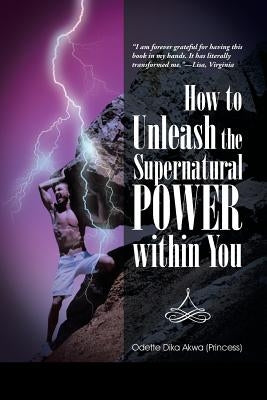 How to Unleash the Supernatural Power within You by Odette Dika Akwa (Princess)