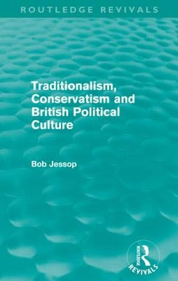 Traditionalism, Conservatism and British Political Culture (Routledge Revivals) by Jessop, Bob