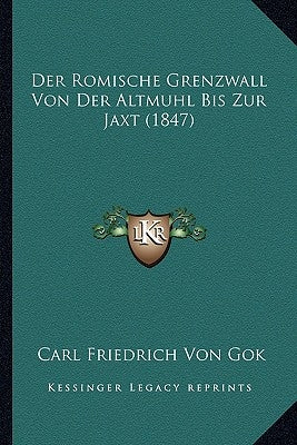 Der Romische Grenzwall Von Der Altmuhl Bis Zur Jaxt (1847) by Gok, Carl Friedrich Von