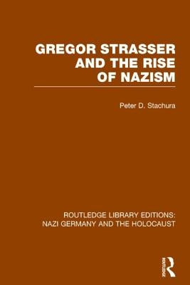 Gregor Strasser and the Rise of Nazism (RLE Nazi Germany & Holocaust) by Stachura, Peter D.