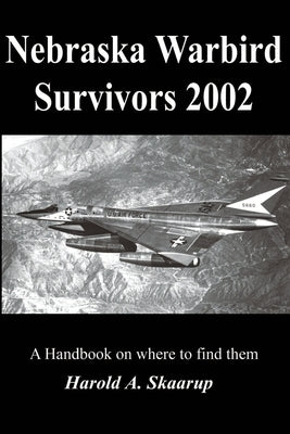 Nebraska Warbird Survivors 2002: A Handbook on where to find them by Skaarup, Harold a.