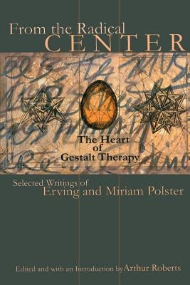 From the Radical Center: The Heart of Gestalt Therapy by Polster, Erving
