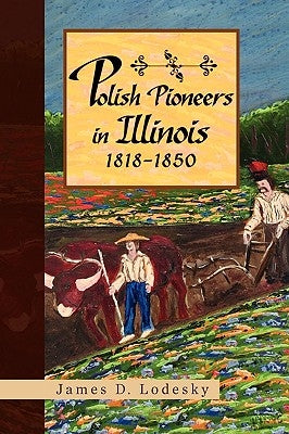 Polish Pioneers in Illinois 1818-1850 by Lodesky, James D.