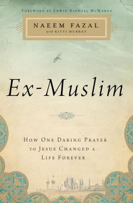 The Ex-Muslim: How One Daring Prayer to Jesus Changed a Life Forever by Fazal, Naeem