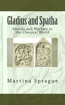 Gladius and Spatha: Swords and Warfare in the Classical World by Sprague, Martina