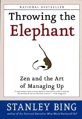 Throwing the Elephant: Zen and the Art of Managing Up by Bing, Stanley