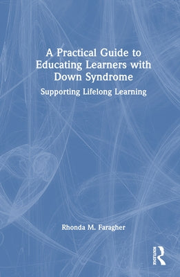 A Practical Guide to Educating Learners with Down Syndrome: Supporting Lifelong Learning by Faragher, Rhonda M.