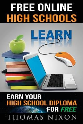 Free Online High Schools: Earn your high school diploma for free! by Nixon, Thomas