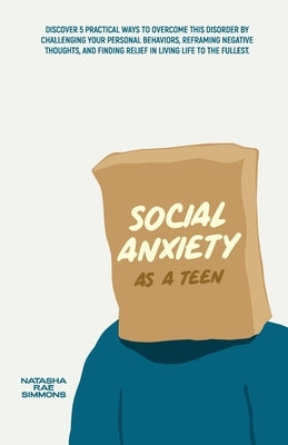 Social Anxiety As A Teen: Discover 5 Practical Ways to Overcome This Disorder by Challenging Your Personal Behaviors, Reframing Negative Thought by Simmons, Natasha Rae