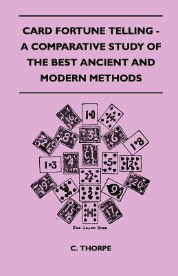 Card Fortune Telling - A Comparative Study Of The Best Ancient And Modern Methods by Thorpe, C.