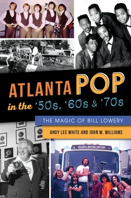 Atlanta Pop in the '50s, '60s & '70s: The Magic of Bill Lowery by Williams, John