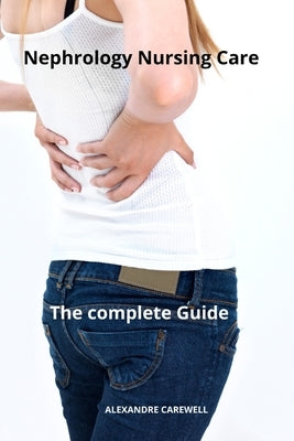 Nephrology Nursing Care The complete Guide by Carewell, Alexandre