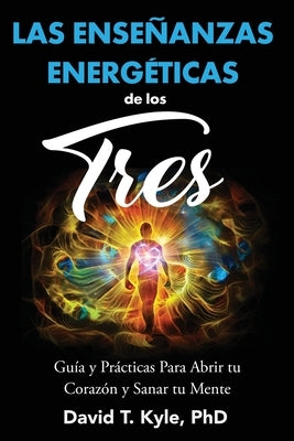 Las Enseñanzas Energéticas de Los Tres: Guía y prácticas para abrir tu corazón y sanar tu mente by Kyle, David T.