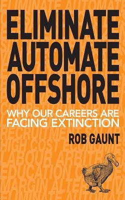 Eliminate Automate Offshore: Why our careers are facing extinction by Rob, Gaunt