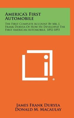 America's First Automobile: The First Complete Account by Mr. J. Frank Duryea of How He Developed the First American Automobile, 1892-1893 by Duryea, James Frank
