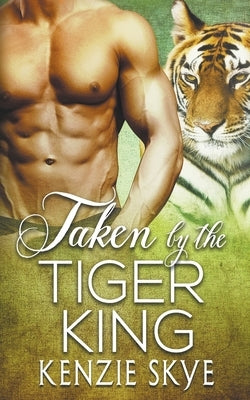 Taken by the Tiger King by Skye, Kenzie