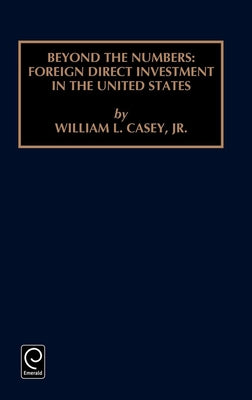 Beyond the Numbers: Foreign Direct Investment in the United States by Casey, William L.