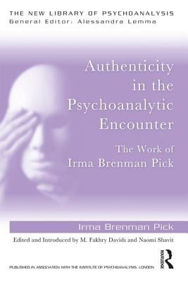 Authenticity in the Psychoanalytic Encounter: The Work of Irma Brenman Pick by Brenman Pick, Irma