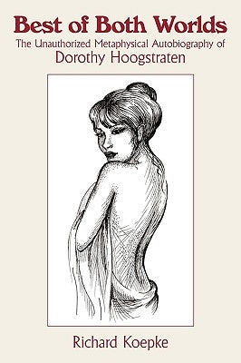 Best of Both Worlds: The Unauthorized Metaphysical Autobiography of Dorothy Hoogstraten by Koepke, Richard