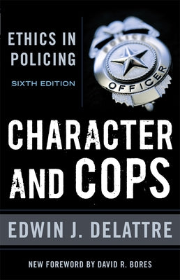 Character & Cops, 6th Edition: Ethics in Policing by Delattre, Edwin J.