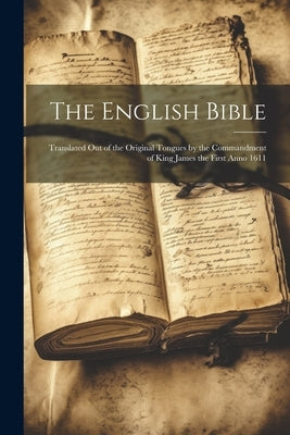 The English Bible: Translated out of the Original Tongues by the Commandment of King James the First Anno 1611 by Anonymous