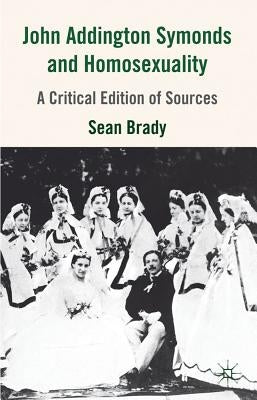 John Addington Symonds (1840-1893) and Homosexuality: A Critical Edition of Sources by Brady, S.