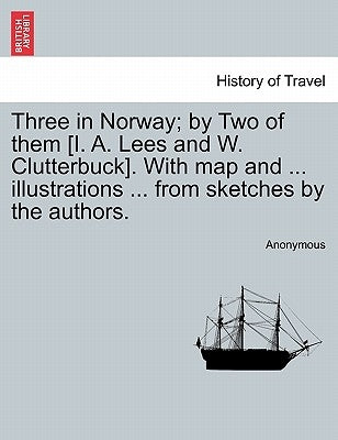 Three in Norway; By Two of Them [I. A. Lees and W. Clutterbuck]. with Map and ... Illustrations ... from Sketches by the Authors. Third Edition. by Anonymous