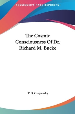 The Cosmic Consciousness Of Dr. Richard M. Bucke by Ouspensky, P. D.