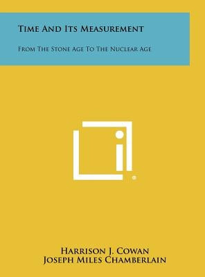 Time And Its Measurement: From The Stone Age To The Nuclear Age by Cowan, Harrison J.