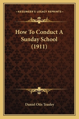 How To Conduct A Sunday School (1911) by Teasley, Daniel Otis
