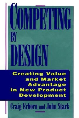 Competing by Design: Creating Value and Market Advantage in New Product Development by Erhorn, Craig