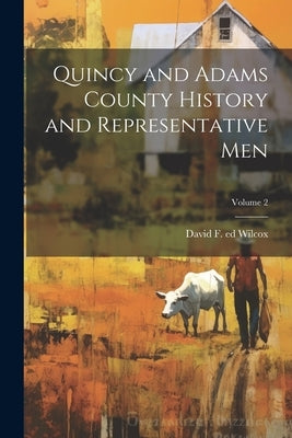 Quincy and Adams County History and Representative Men; Volume 2 by Wilcox, David F. 1851- Ed