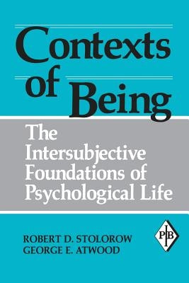 Contexts of Being: The Intersubjective Foundations of Psychological Life by Stolorow, Robert D.
