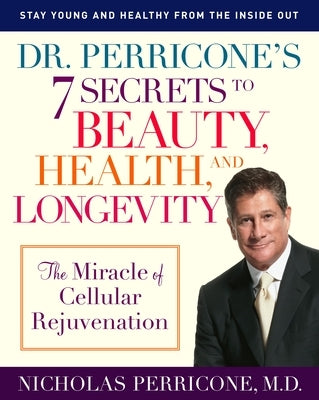 Dr. Perricone's 7 Secrets to Beauty, Health, and Longevity: The Miracle of Cellular Rejuvenation by Perricone, Nicholas